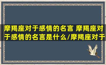 摩羯座对于感情的名言 摩羯座对于感情的名言是什么/摩羯座对于感情的名言 摩羯座对于感情的名言是什么-我的网站